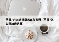 苹果7plus通讯录怎么加密码（苹果7怎么添加通讯录）