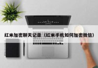 红米加密聊天记录（红米手机如何加密微信）