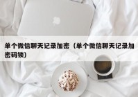 单个微信聊天记录加密（单个微信聊天记录加密码锁）