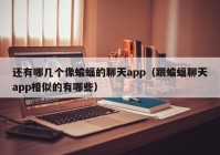 还有哪几个像蝙蝠的聊天app（跟蝙蝠聊天app相似的有哪些）