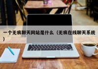 一个无痕聊天网站是什么（无痕在线聊天系统）