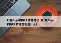 红色logo的聊天软件加密（红色logo的聊天软件加密是什么）