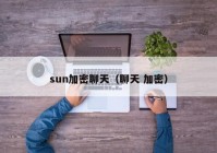 sun加密聊天（聊天 加密）