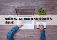 蝙蝠聊天2.2.8（蝙蝠聊天软件会被警方查到吗）