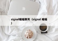 signal蝙蝠聊天（signal 蝙蝠）