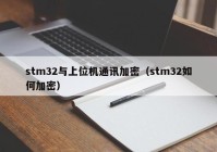 stm32与上位机通讯加密（stm32如何加密）