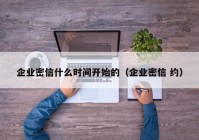 企业密信什么时间开始的（企业密信 约）