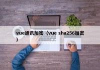 vue通讯加密（vue sha256加密）