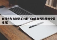 有没有加密聊天的软件（加密聊天软件哪个最好用）