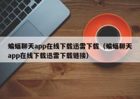 蝙蝠聊天app在线下载迅雷下载（蝙蝠聊天app在线下载迅雷下载链接）