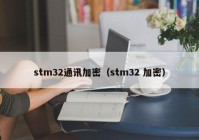 stm32通讯加密（stm32 加密）