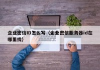 企业密信ID怎么写（企业密信服务器id在哪里找）