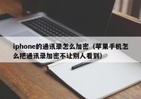 iphone的通讯录怎么加密（苹果手机怎么把通讯录加密不让别人看到）