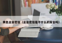 黄色企业密信（企业密信是干什么的安全吗）