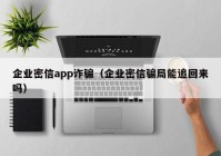 企业密信app诈骗（企业密信骗局能追回来吗）