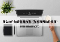 什么软件加密聊天内容（加密聊天软件排行）
