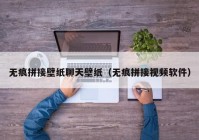 无痕拼接壁纸聊天壁纸（无痕拼接视频软件）