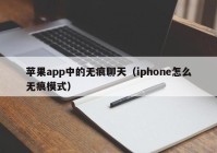 苹果app中的无痕聊天（iphone怎么无痕模式）