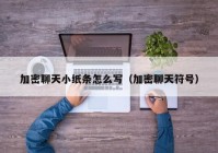 加密聊天小纸条怎么写（加密聊天符号）