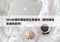 hitalk端对端加密无痕通讯（端对端加密通讯软件）