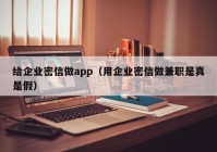 给企业密信做app（用企业密信做兼职是真是假）