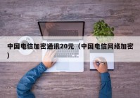 中国电信加密通讯20元（中国电信网络加密）