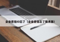 企业密信ID忘了（企业密信忘了服务器）