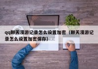 qq聊天漫游记录怎么设置加密（聊天漫游记录怎么设置加密保存）