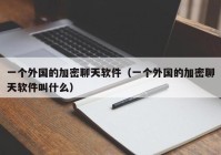 一个外国的加密聊天软件（一个外国的加密聊天软件叫什么）