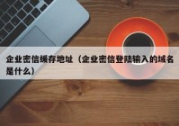 企业密信缓存地址（企业密信登陆输入的域名是什么）