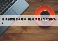通讯录信息怎么加密（通讯录信息怎么加密码）