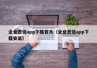 企业密信app下载官方（企业密信app下载安装）