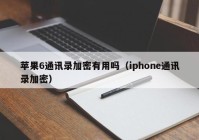 苹果6通讯录加密有用吗（iphone通讯录加密）