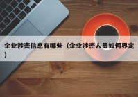 企业涉密信息有哪些（企业涉密人员如何界定）