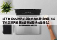 以下有关QQ聊天记录加密叙述错误的是（以下有关聊天记录加密叙述错误的是什么）