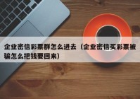 企业密信彩票群怎么进去（企业密信买彩票被骗怎么把钱要回来）