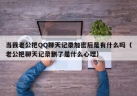 当我老公把QQ聊天记录加密后是有什么吗（老公把聊天记录删了是什么心理）