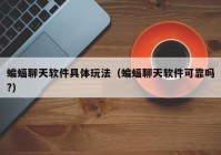 蝙蝠聊天软件具体玩法（蝙蝠聊天软件可靠吗?）