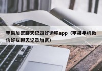 苹果加密聊天记录好运吧app（苹果手机微信好友聊天记录加密）