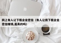网上有人让下载企业密信（有人让我下载企业密信赚钱,是真的吗）