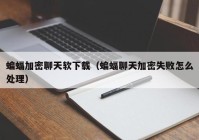 蝙蝠加密聊天软下载（蝙蝠聊天加密失败怎么处理）