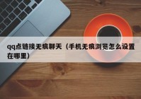 qq点链接无痕聊天（手机无痕浏览怎么设置在哪里）