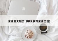 企业聊天加密（聊天软件企业密信）