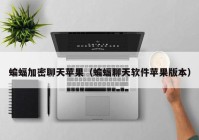 蝙蝠加密聊天苹果（蝙蝠聊天软件苹果版本）