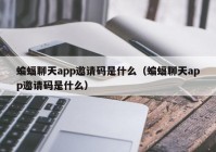 蝙蝠聊天app邀请码是什么（蝙蝠聊天app邀请码是什么）