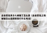 企业密信多少人被骗了怎么查（企业密信上钱被骗怎么追回报警打什么电话）