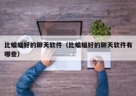 比蝙蝠好的聊天软件（比蝙蝠好的聊天软件有哪些）