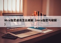 Mcu加密通讯怎么破解（mcu加密与破解）