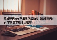 蝙蝠聊天app苹果版下载地址（蝙蝠聊天app苹果版下载地址在哪）