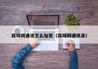 局域网通讯怎么加密（局域网通讯录）